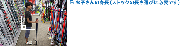 お子さんの身長（ストックの長さ選びに必要です）