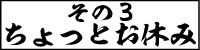 その3　ちょっとお休み