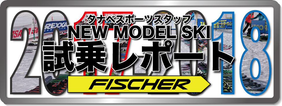 2016-2017 NEW MODEL タナベスタッフ試乗レポート「fischer」