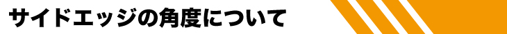 サイドエッジの角度について