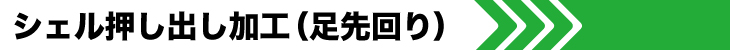 シェル押し出し加工（足先回り）