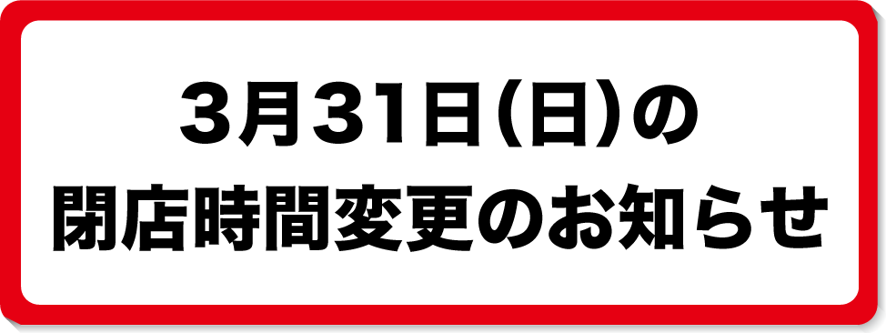 3月31日閉店時間変更のお知らせ