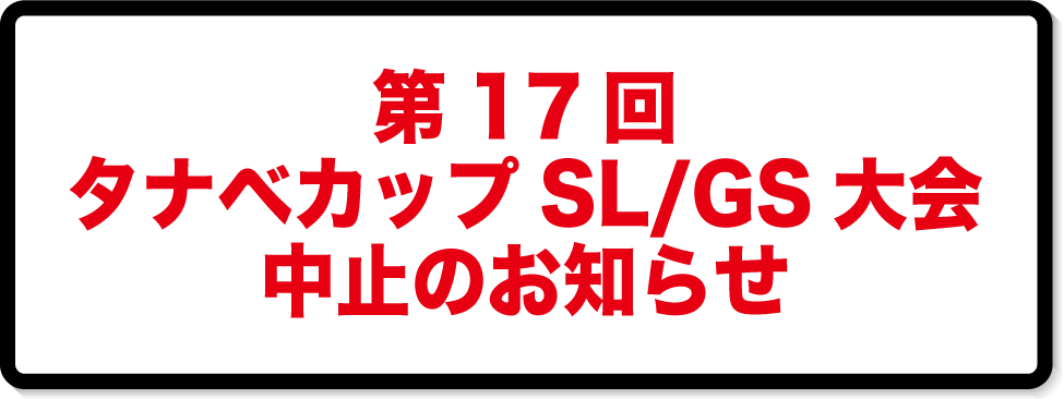 17thタナベカップSL/GS大会 中止のお知らせ